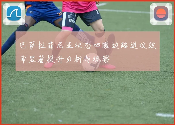 巴萨拉菲尼亚状态回暖边路进攻效率显著提升分析与观察