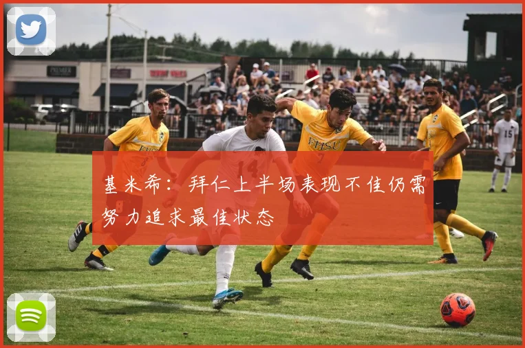 基米希：拜仁上半场表现不佳仍需努力追求最佳状态