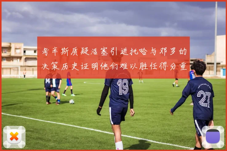 考辛斯质疑活塞引进托哈与邓罗的决策历史证明他们难以胜任得分重任
