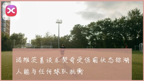 诺维茨基谈东契奇受伤前状态称湖人能与任何球队抗衡