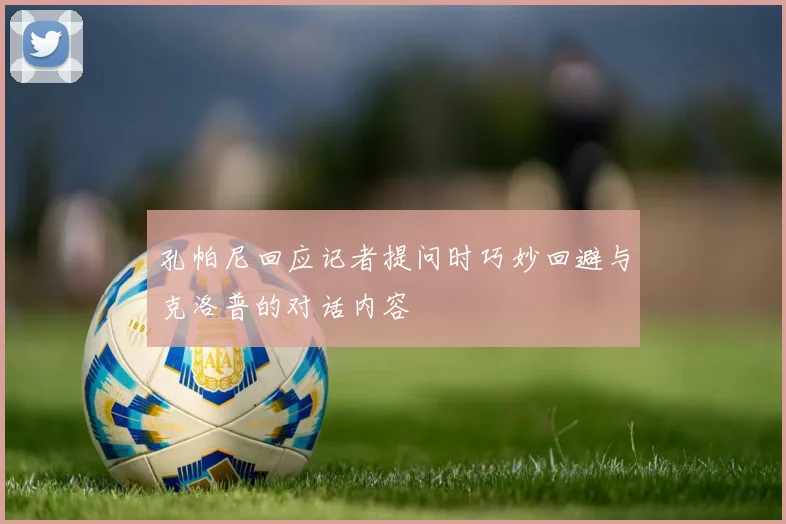 孔帕尼回应记者提问时巧妙回避与克洛普的对话内容