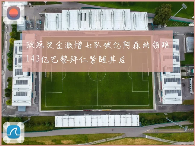 欧冠奖金激增七队破亿阿森纳领跑143亿巴黎拜仁紧随其后