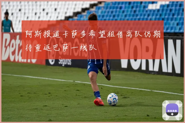 阿斯报道卡萨多希望租借离队仍期待重返巴萨一线队