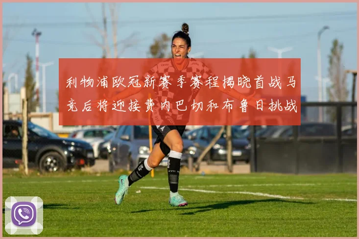 利物浦欧冠新赛季赛程揭晓首战马竞后将迎接费内巴切和布鲁日挑战