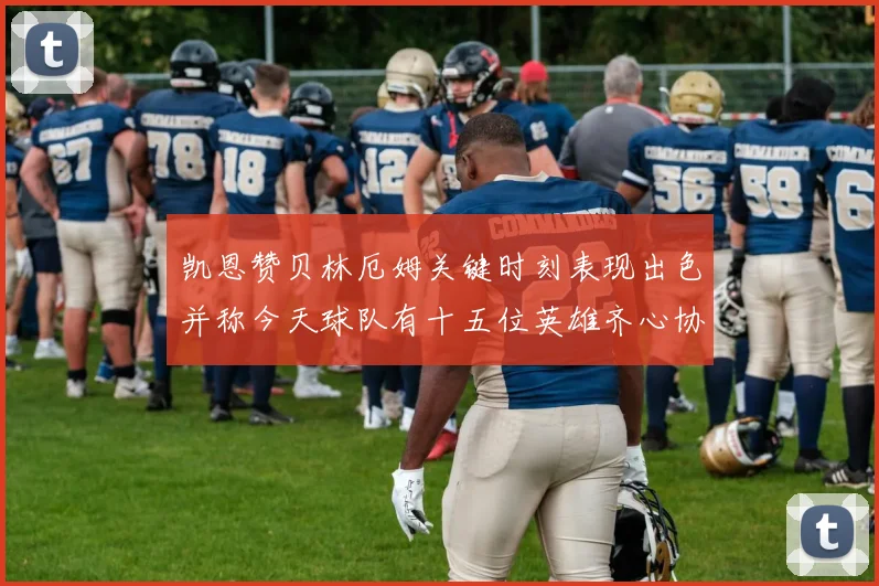 凯恩赞贝林厄姆关键时刻表现出色并称今天球队有十五位英雄齐心协力