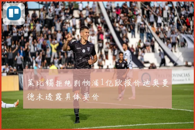 莱比锡拒绝利物浦1亿欧报价迪奥曼德未透露具体要价
