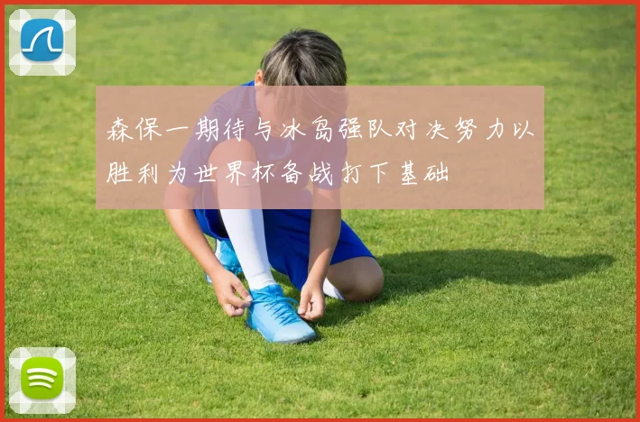 森保一期待与冰岛强队对决努力以胜利为世界杯备战打下基础
